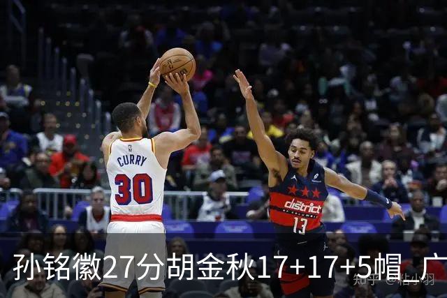 孙铭徽27分胡金秋17+17+5帽 广厦险胜广东